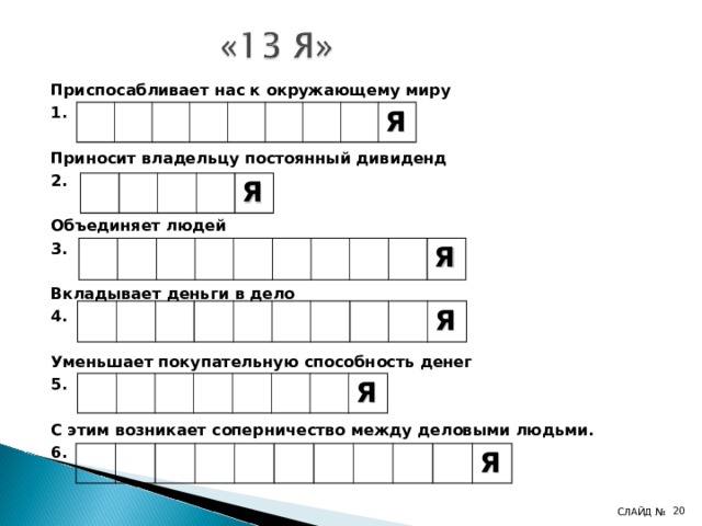Приспосабливает нас к окружающему миру 1.  Приносит владельцу постоянный дивиденд 2.  Объединяет людей 3.  Вкладывает деньги в дело 4.  Уменьшает покупательную способность денег 5.  С этим возникает соперничество между деловыми людьми. 6. Я Я Я  Я  Я Я  СЛАЙД №  