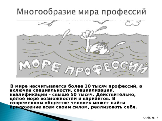   В мире насчитывается более 10 тысяч профессий, а включая специальности, специализации, квалификации – свыше 50 тысяч. Действительно, целое море возможностей и вариантов. В современном обществе человек может найти приложение всем своим силам, реализовать себя. 4 СЛАЙД № 4 