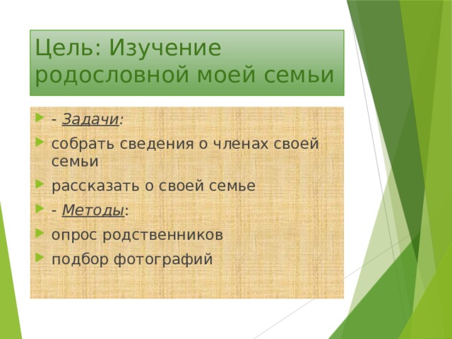 Цель: Изучение родословной моей семьи - Задачи : собрать сведения о членах своей семьи рассказать о своей семье - Методы : опрос родственников подбор фотографий 