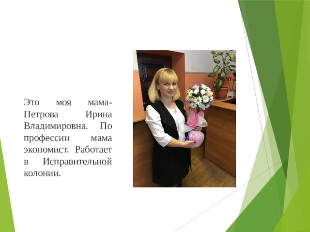 Это моя мама- Петрова Ирина Владимировна. По профессии мама экономист. Работает в Исправительной колонии. 