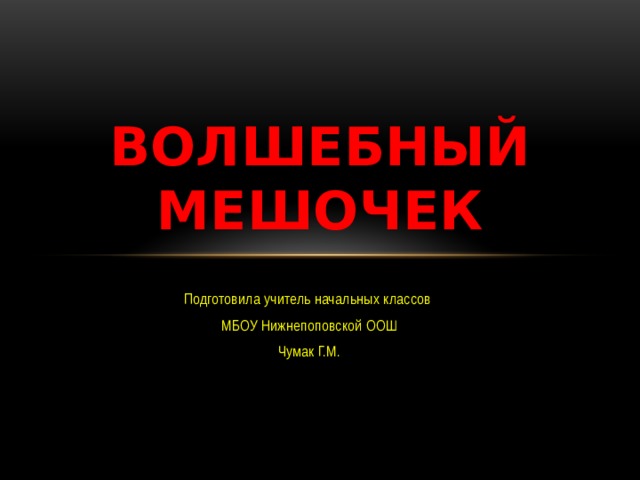 Волшебный мешочек Подготовила учитель начальных классов МБОУ Нижнепоповской ООШ Чумак Г.М. 