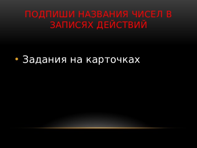 Подпиши названия чисел в записях действий Задания на карточках 
