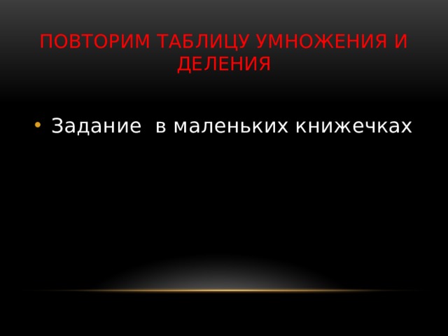 Повторим таблицу умножения и деления Задание в маленьких книжечках 