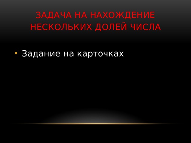        Задача на нахождение нескольких долей числа Задание на карточках 
