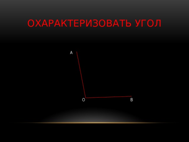 ОХАРАКТЕРИЗОВАТЬ УГОЛ  А  О В 