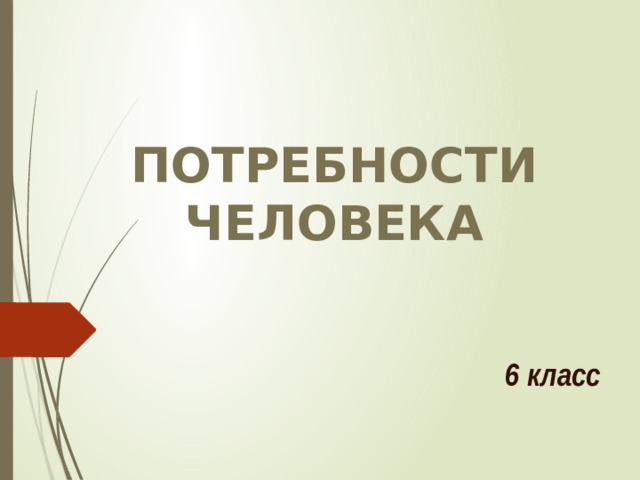 ПОТРЕБНОСТИ  ЧЕЛОВЕКА 6 класс 