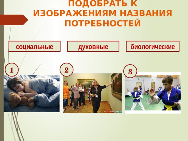 ПОДОБРАТЬ К ИЗОБРАЖЕНИЯМ НАЗВАНИЯ ПОТРЕБНОСТЕЙ социальные духовные биологические 1 2 3 
