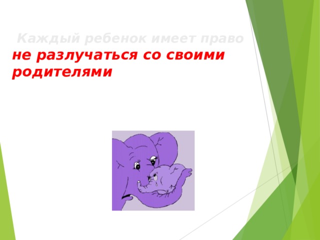  Каждый ребенок имеет право   не разлучаться со своими родителями 