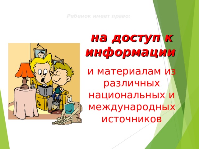  Ребенок имеет право: на доступ к информации  и материалам из различных национальных и международных источников 