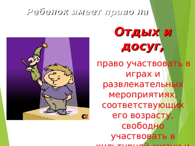  Ребенок имеет право на Отдых и досуг,  право участвовать в играх и развлекательных мероприятиях, соответствующих его возрасту, свободно участвовать в культурной жизни и заниматься искусством . 