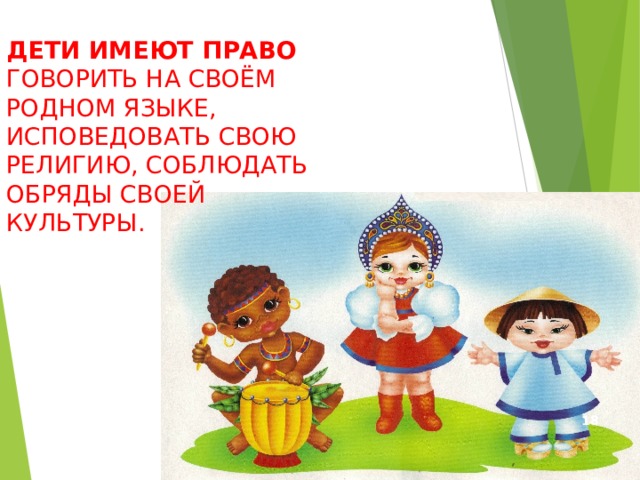 ДЕТИ ИМЕЮТ ПРАВО ГОВОРИТЬ НА СВОЁМ РОДНОМ ЯЗЫКЕ, ИСПОВЕДОВАТЬ СВОЮ РЕЛИГИЮ, СОБЛЮДАТЬ ОБРЯДЫ СВОЕЙ КУЛЬТУРЫ.  