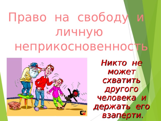 Право на свободу и личную неприкосновенность Никто не может схватить другого человека и держать его взаперти.  