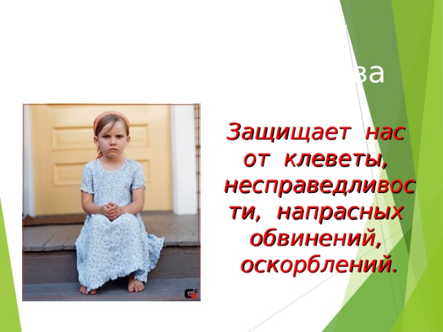 Право на защиту чести и достоинства Защищает нас от клеветы, несправедливости, напрасных обвинений, оскорблений. 