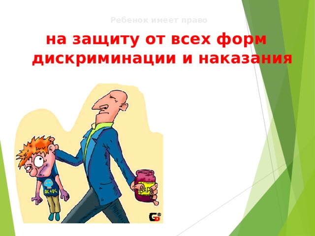   Ребенок имеет право  на защиту от всех форм дискриминации и наказания 