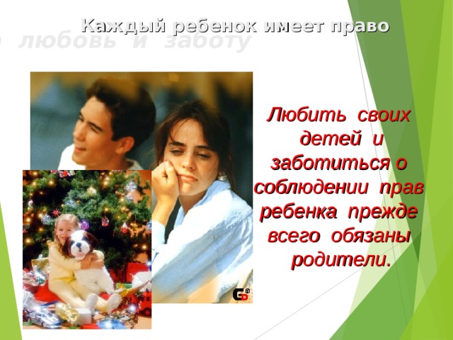  Каждый ребенок имеет право   на любовь и заботу Любить своих детей и заботиться о соблюдении прав ребенка прежде всего обязаны родители. 