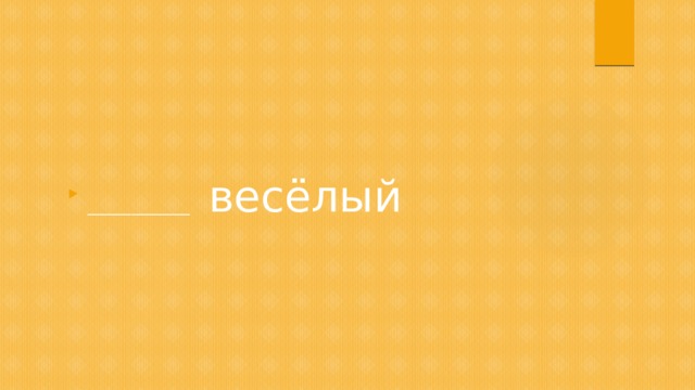 ______________ весёлый 