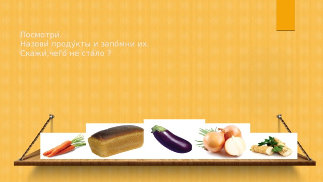 Посмотри ́ .  Назови ́ проду ́ кты и запо ́ мни их.  Скажи ́ ,чег ̄ о ́ не ста ́ ло ? 