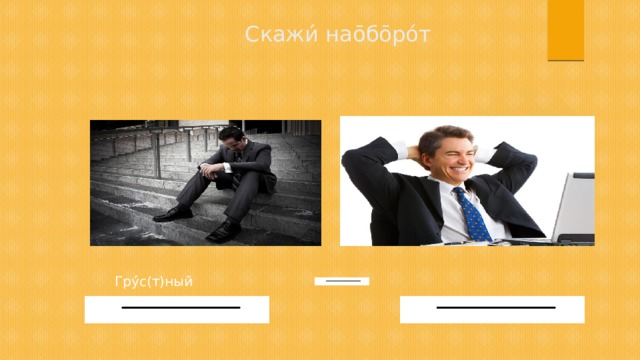 Скажи́ нао̄бо̄ро́т Гру́́с(т)ный 
