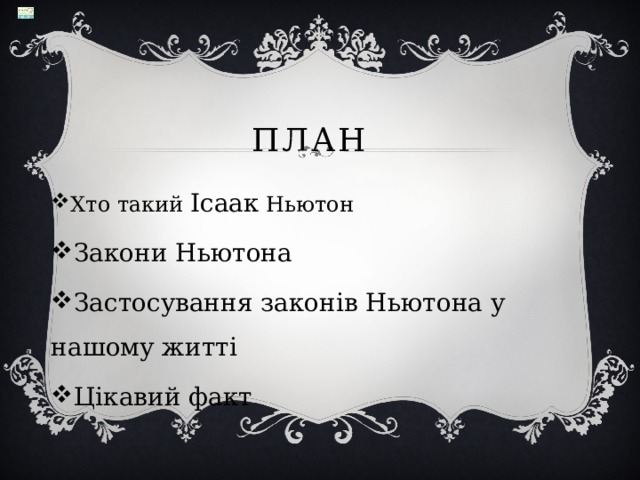 ПЛАН Хто такий Ісаак Ньютон Закони Ньютона Застосування законів Ньютона у нашому житті Цікавий факт 