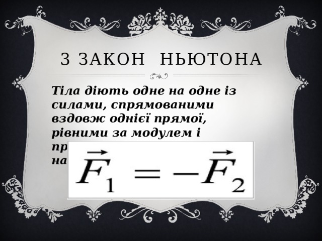 3 ЗАКОН НЬЮТОНА Тiла дiють одне на одне iз силами, спрямованими вздовж однiєї прямої, рiвними за модулем i протилежними за напрямком 