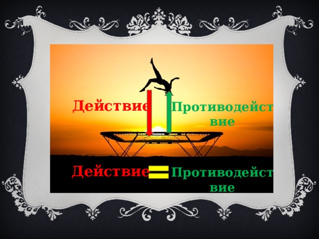 Действие Противодействие Действие Противодействие 