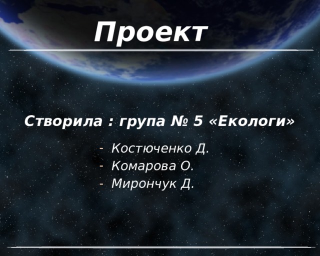 Проект    Створила : група № 5 «Екологи» Костюченко Д. Комарова О. Мирончук Д. 