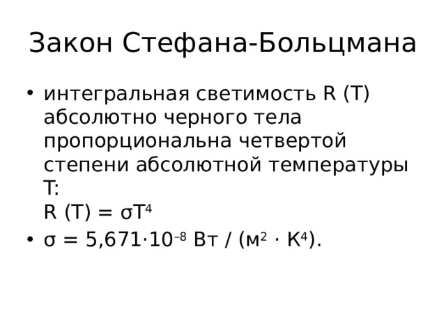 Закон Стефана-Больцмана интегральная светимость R (T) абсолютно черного тела пропорциональна четвертой степени абсолютной температуры T:  R (T) = σT 4 σ = 5,671·10 –8  Вт / (м 2  · К 4 ). 