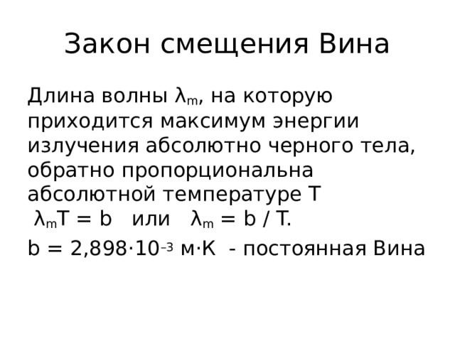 Закон смещения Вина Длина волны λ m , на которую приходится максимум энергии излучения абсолютно черного тела, обратно пропорциональна абсолютной температуре T  λ m T = b   или   λ m  = b / T. b = 2,898·10 –3  м·К - постоянная Вина 
