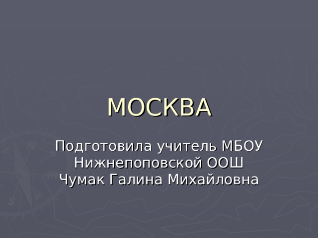 МОСКВА Подготовила учитель МБОУ Нижнепоповской ООШ Чумак Галина Михайловна 