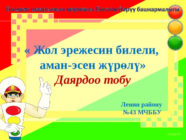 « Жол эрежесин билели,  аман-эсен жүрөлү»  Даярдоо тобу   Ленин району № 43 МЧББУ 