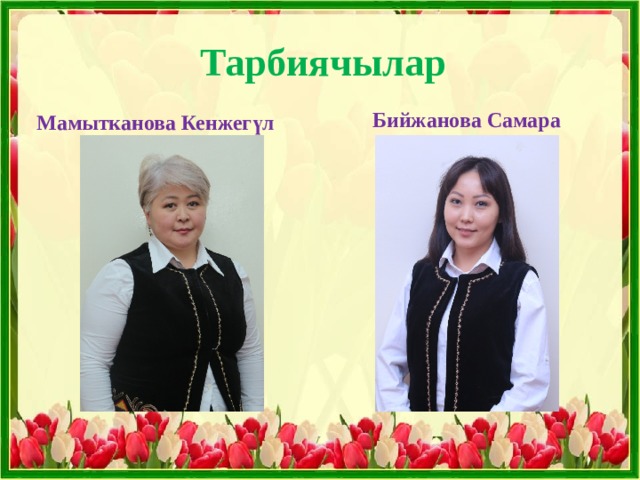 Тарбиячылар Бийжанова Самара Мамытканова Кенжегүл 