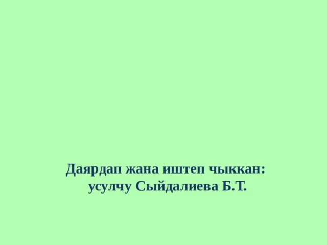 Даярдап жана иштеп чыккан:  усулчу Сыйдалиева Б.Т. 