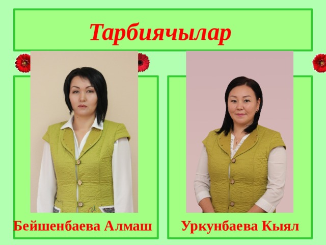 Тарбиячылар Бейшенбаева Алмаш Уркунбаева Кыял 