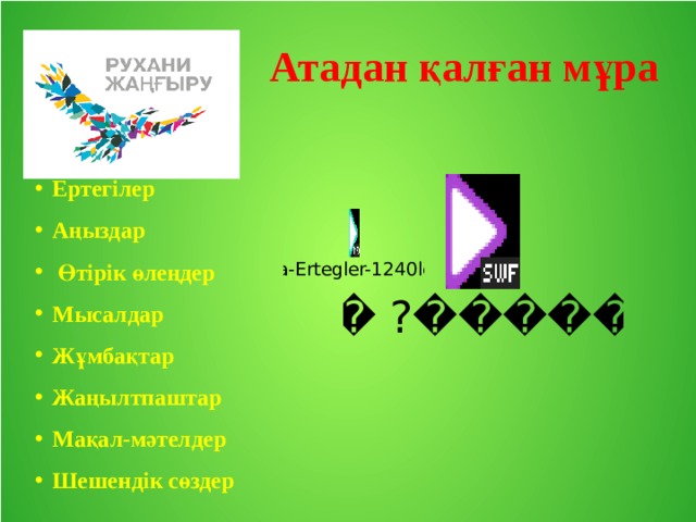  Атадан қалған мұра Ертегілер Аңыздар  Өтірік өлеңдер Мысалдар Жұмбақтар Жаңылтпаштар Мақал-мәтелдер Шешендік сөздер 