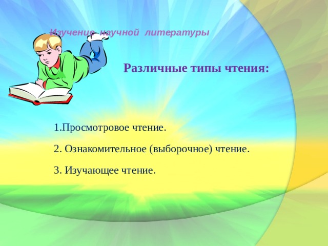   Изучение научной литературы    Различные типы чтения:  1.Просмотровое чтение.  2. Ознакомительное (выборочное) чтение.  3. Изучающее чтение.  