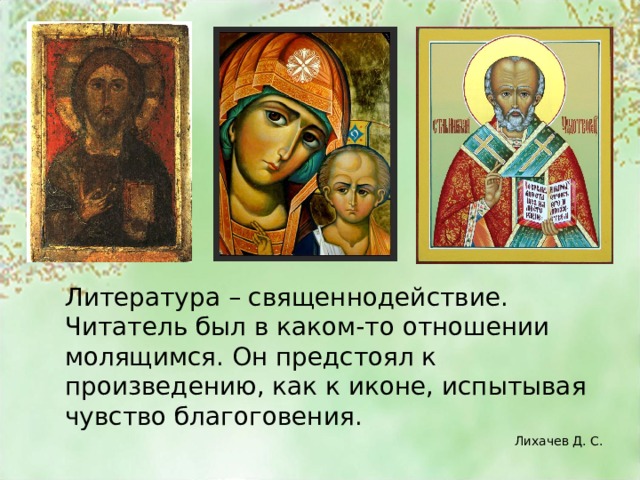 Литература – священнодействие. Читатель был в каком-то отношении молящимся. Он предстоял к произведению, как к иконе, испытывая чувство благоговения. Лихачев Д. С. 