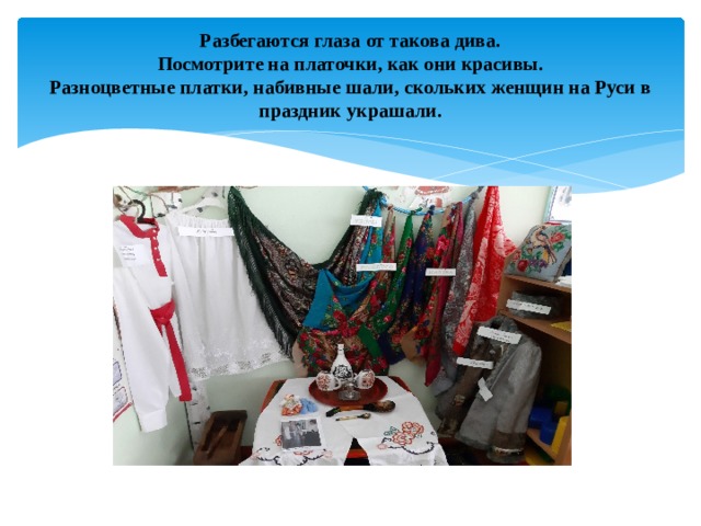 Разбегаются глаза от такова дива.  Посмотрите на платочки, как они красивы.  Разноцветные платки, набивные шали, скольких женщин на Руси в праздник украшали. 