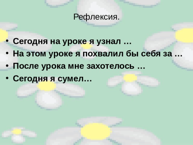 Рефлексия. Сегодня на уроке я узнал … На этом уроке я похвалил бы себя за … После урока мне захотелось … Сегодня я сумел…  