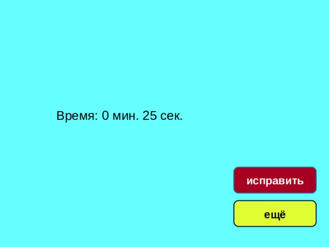 Время: 0 мин. 25 сек. исправить ещё 