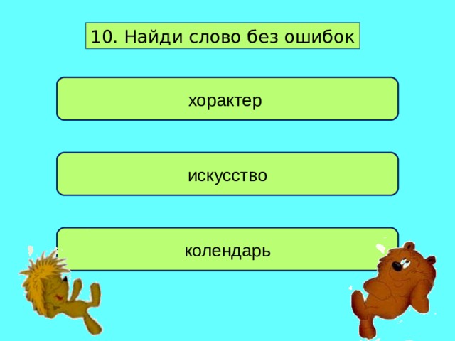 10. Найди слово без ошибок хорактер искусство колендарь 