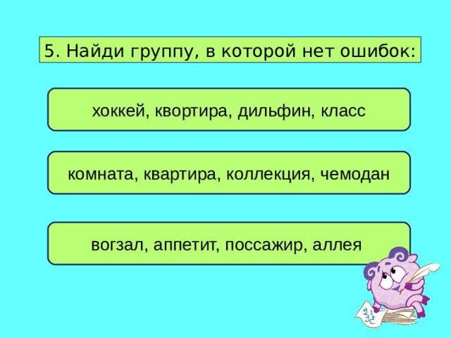 5. Найди группу, в которой нет ошибок: хоккей, квортира, дильфин, класс комната, квартира, коллекция, чемодан вогзал, аппетит, поссажир, аллея 