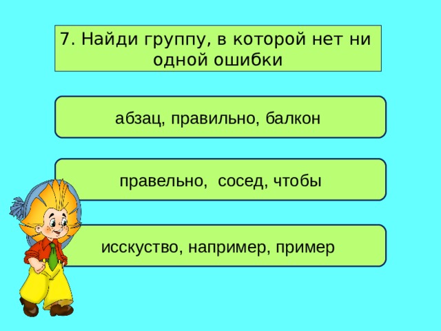 7. Найди группу, в которой нет ни одной ошибки абзац, правильно, балкон правельно, сосед, чтобы исскуство, например, пример 