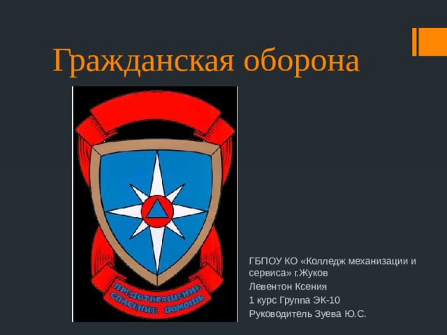 Гражданская оборона ГБПОУ КО «Колледж механизации и сервиса» г.Жуков Левентон Ксения 1 курс Группа ЭК-10 Руководитель Зуева Ю.С. 