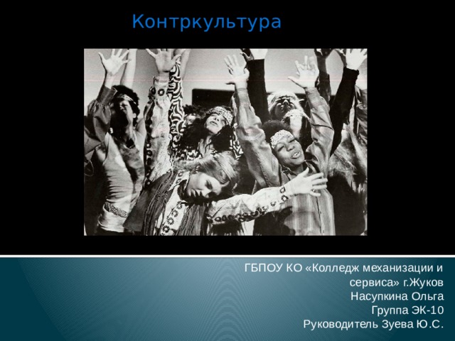 Контркультура   ГБПОУ КО «Колледж механизации и сервиса» г.Жуков Насупкина Ольга Группа ЭК-10 Руководитель Зуева Ю.С. 