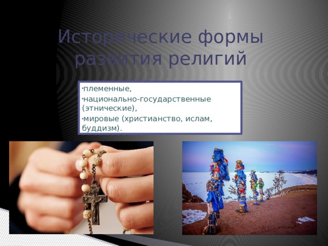 Исторические формы развития религий племенные, национально-государственные (этнические), мировые (христианство, ислам, буддизм). 