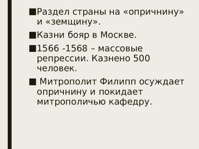 Раздел страны на «опричнину» и «земщину». Казни бояр в Москве. 1566 -1568 – массовые репрессии. Казнено 500 человек.  Митрополит Филипп осуждает опричнину и покидает митрополичью кафедру. 