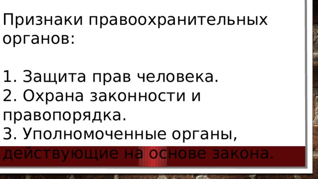 Признаки правоохранительных органов: 1. Защита прав человека. 2. Охрана законности и правопорядка. 3. Уполномоченные органы, действующие на основе закона. 