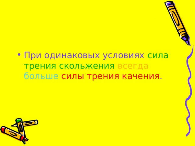 При одинаковых условиях сила трения скольжения  всегда  больше  силы трения качения . 