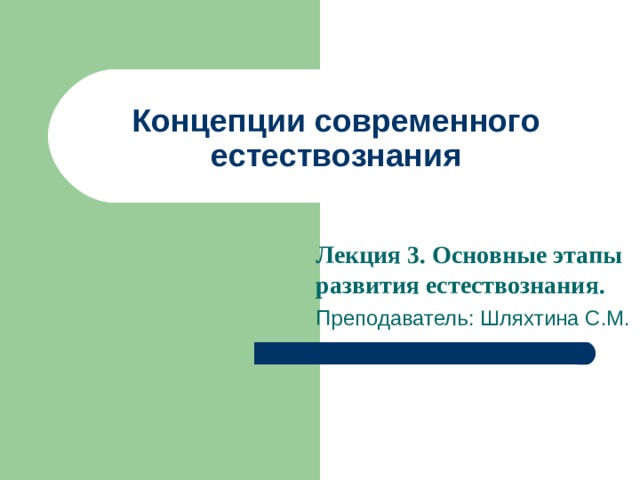 Концепции современного естествознания Лекция 3 . Основные этапы развития естествознания. Преподаватель: Шляхтина С.М. 