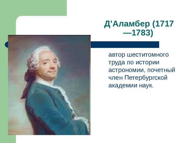 Д'Аламбер (1717—1783)  автор шеститомного труда по истории астрономии, почетный член Петербургской академии наук. 